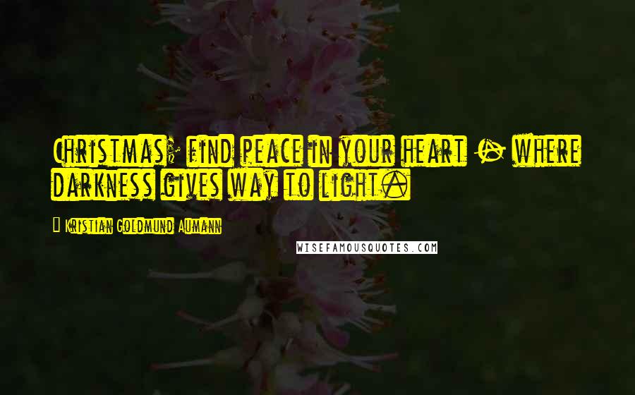 Kristian Goldmund Aumann Quotes: Christmas; find peace in your heart - where darkness gives way to light.