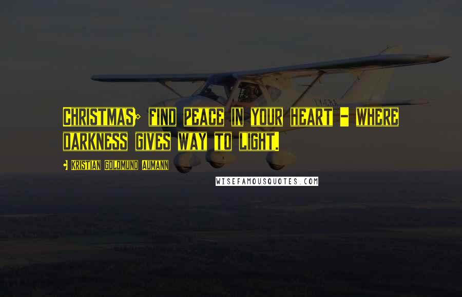Kristian Goldmund Aumann Quotes: Christmas; find peace in your heart - where darkness gives way to light.