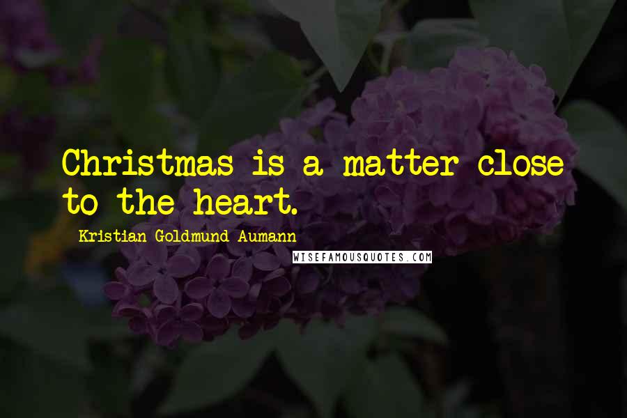 Kristian Goldmund Aumann Quotes: Christmas is a matter close to the heart.