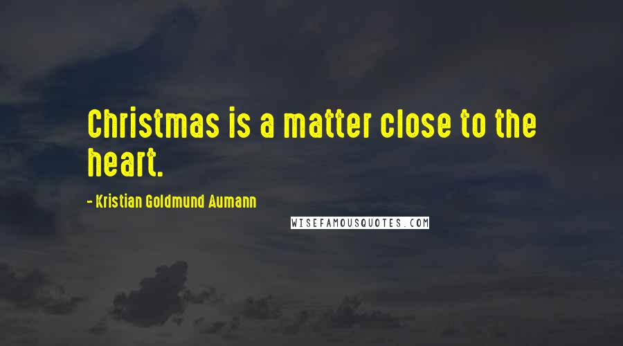 Kristian Goldmund Aumann Quotes: Christmas is a matter close to the heart.