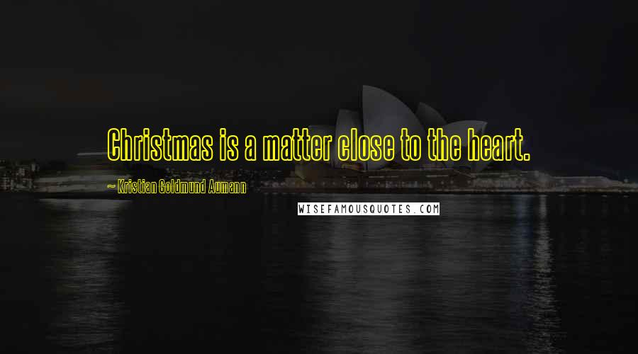 Kristian Goldmund Aumann Quotes: Christmas is a matter close to the heart.
