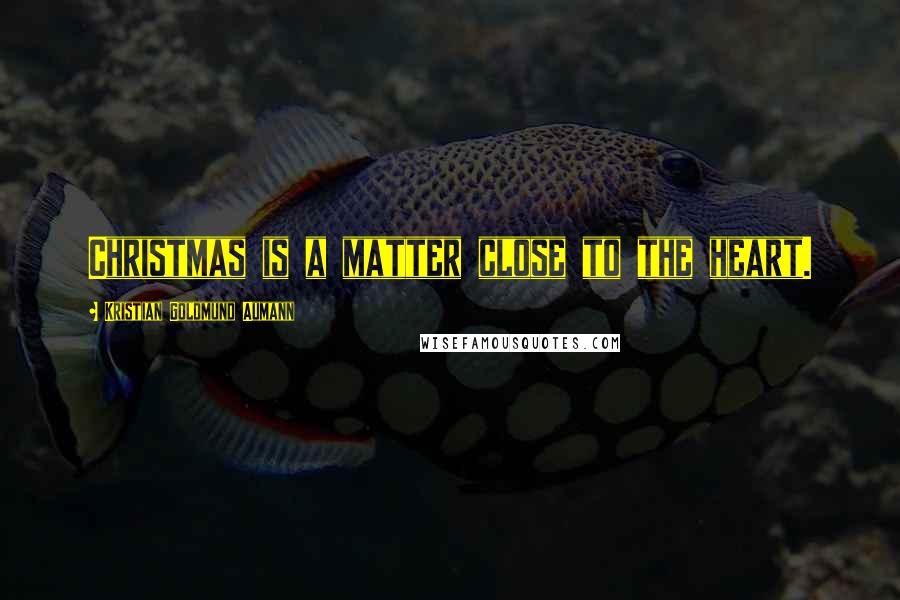 Kristian Goldmund Aumann Quotes: Christmas is a matter close to the heart.