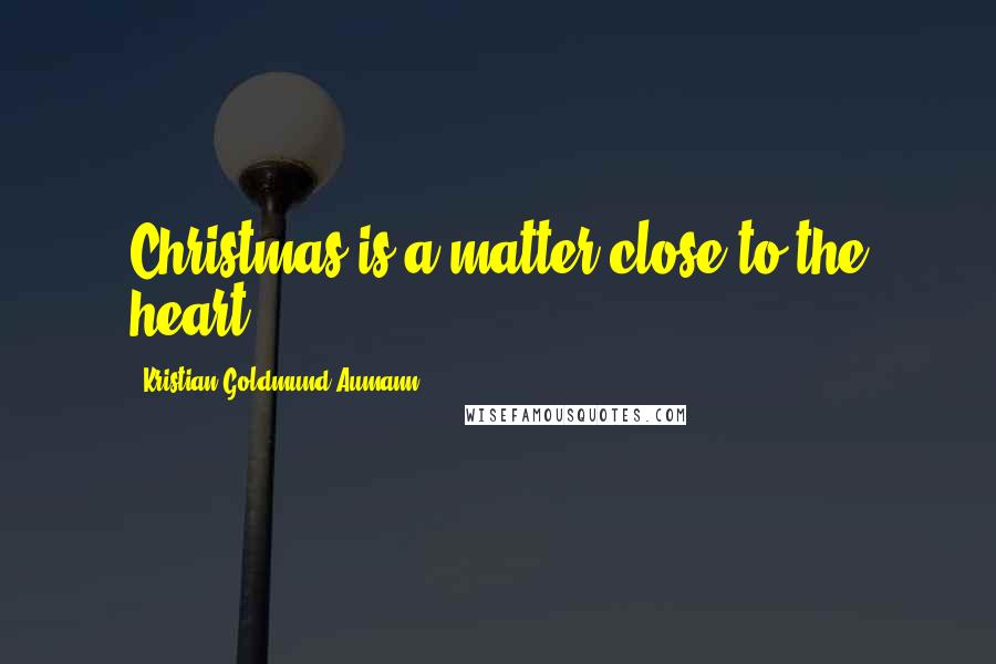 Kristian Goldmund Aumann Quotes: Christmas is a matter close to the heart.