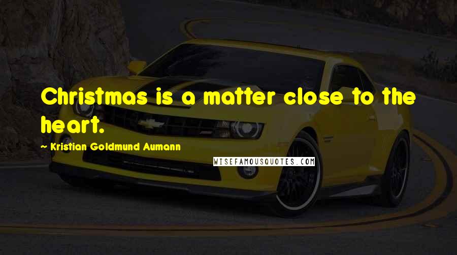 Kristian Goldmund Aumann Quotes: Christmas is a matter close to the heart.