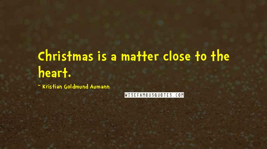 Kristian Goldmund Aumann Quotes: Christmas is a matter close to the heart.