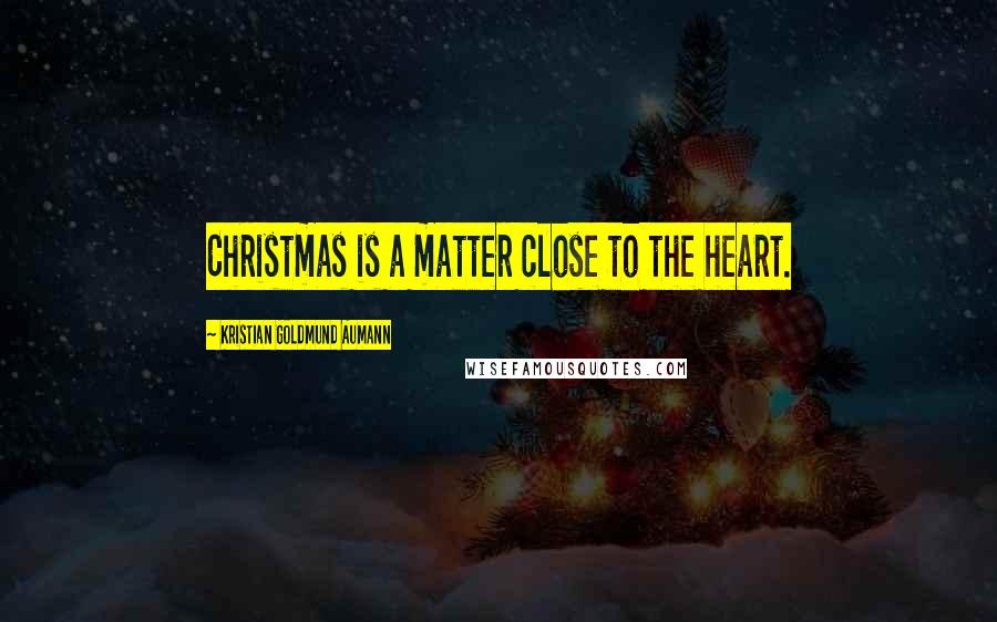 Kristian Goldmund Aumann Quotes: Christmas is a matter close to the heart.