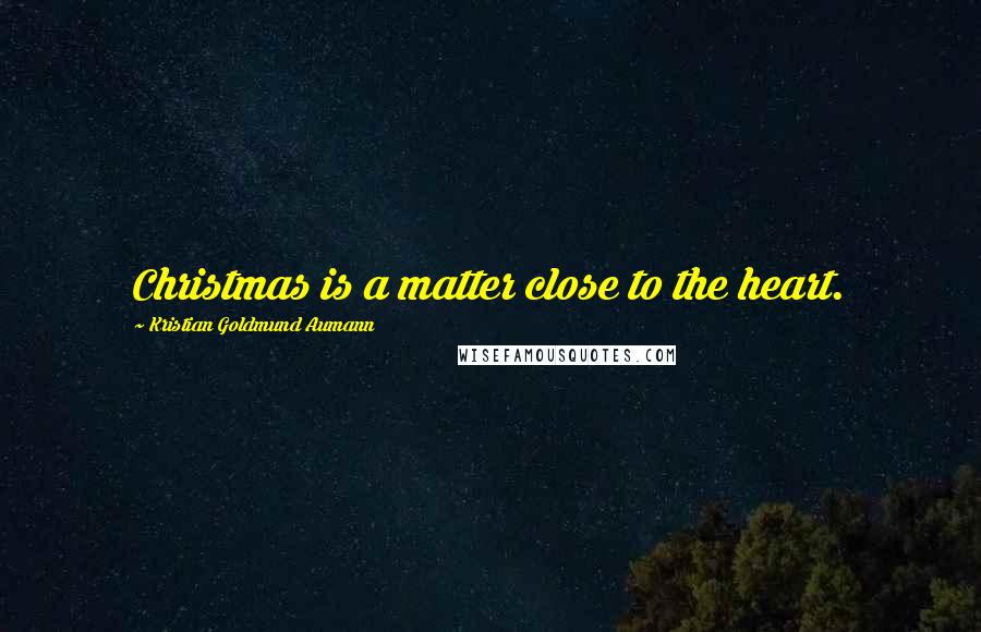 Kristian Goldmund Aumann Quotes: Christmas is a matter close to the heart.