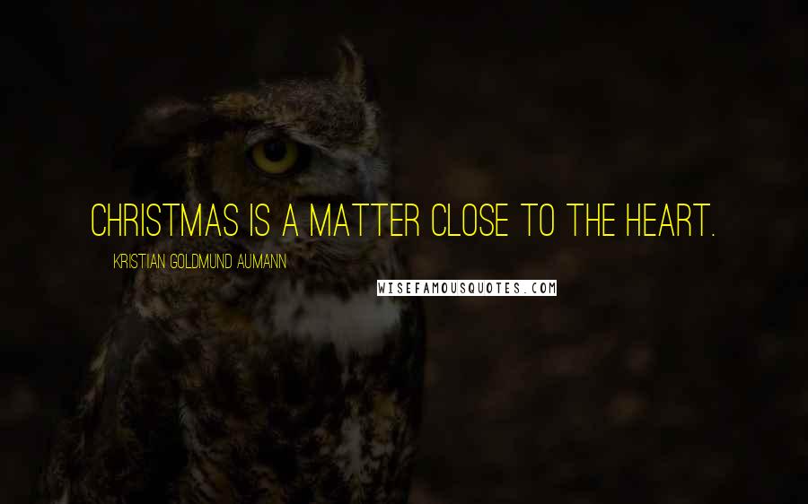 Kristian Goldmund Aumann Quotes: Christmas is a matter close to the heart.