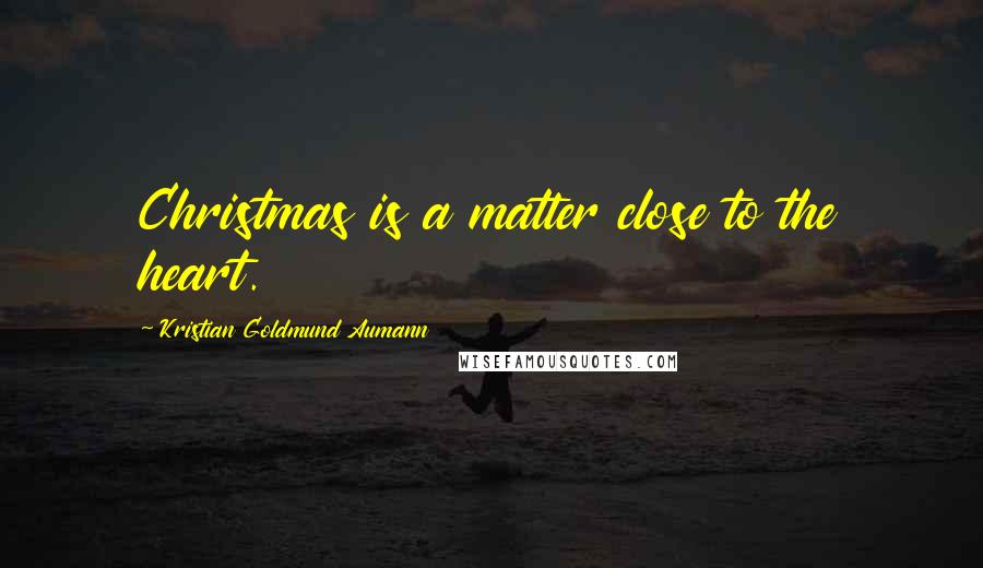 Kristian Goldmund Aumann Quotes: Christmas is a matter close to the heart.