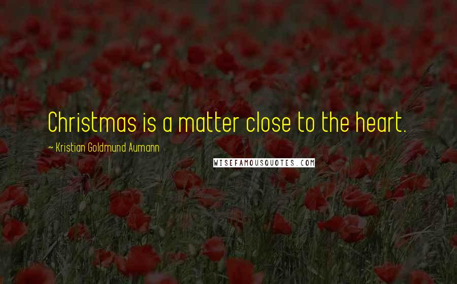 Kristian Goldmund Aumann Quotes: Christmas is a matter close to the heart.