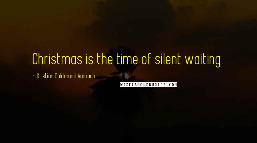 Kristian Goldmund Aumann Quotes: Christmas is the time of silent waiting.