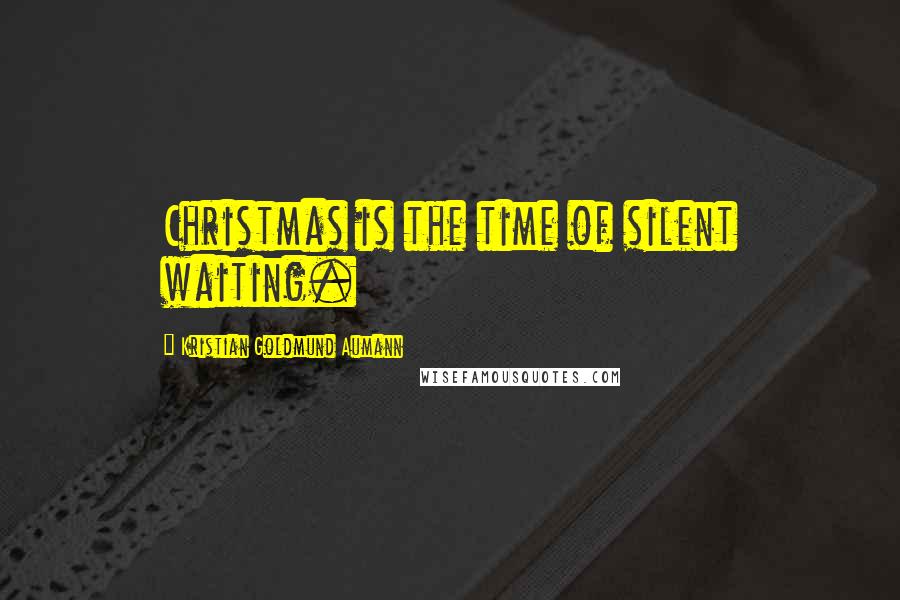 Kristian Goldmund Aumann Quotes: Christmas is the time of silent waiting.