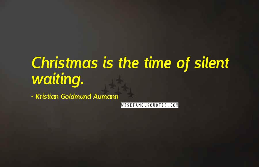 Kristian Goldmund Aumann Quotes: Christmas is the time of silent waiting.