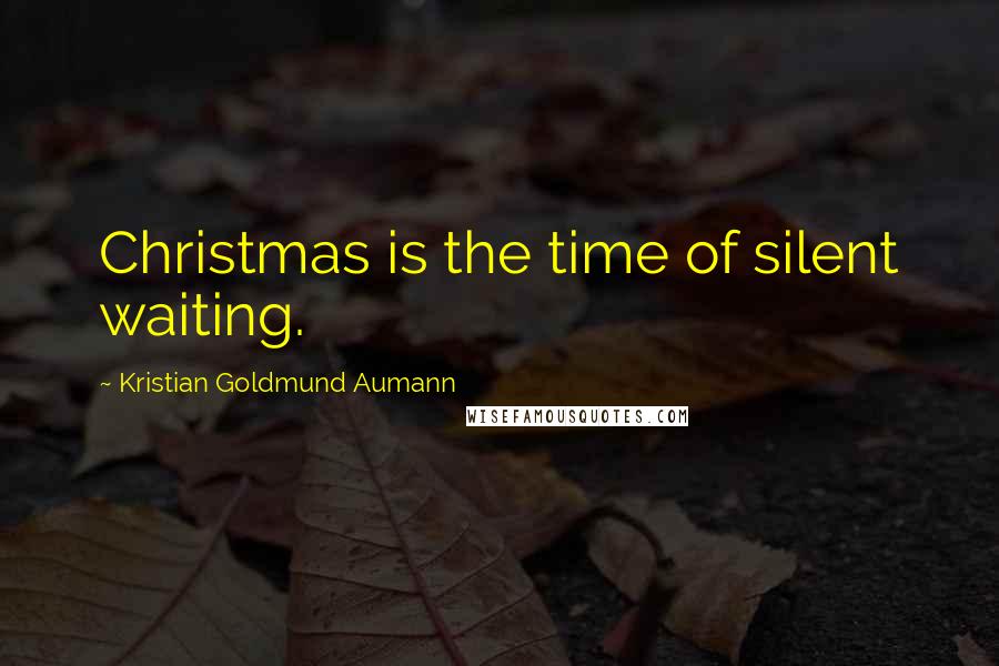 Kristian Goldmund Aumann Quotes: Christmas is the time of silent waiting.