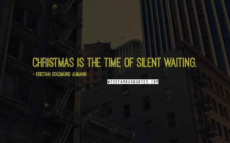 Kristian Goldmund Aumann Quotes: Christmas is the time of silent waiting.