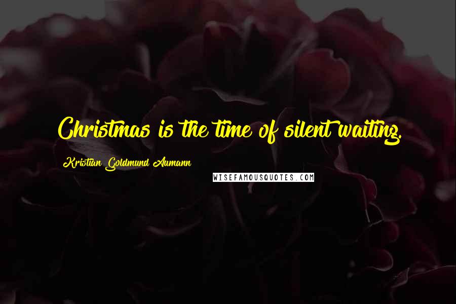 Kristian Goldmund Aumann Quotes: Christmas is the time of silent waiting.