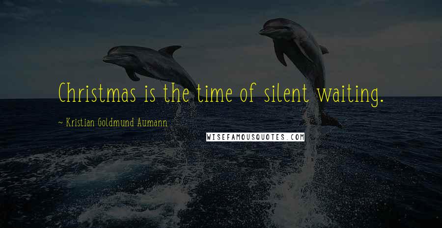 Kristian Goldmund Aumann Quotes: Christmas is the time of silent waiting.