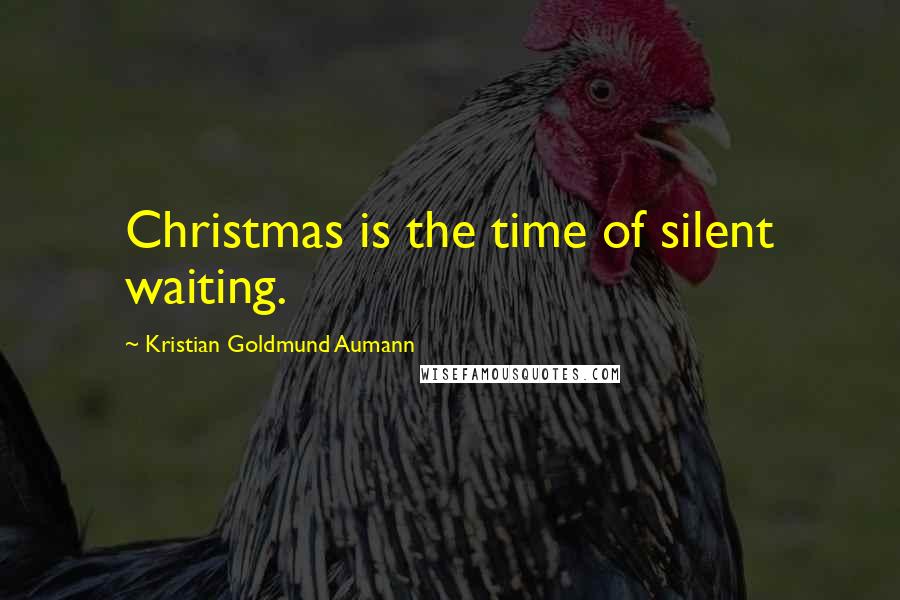 Kristian Goldmund Aumann Quotes: Christmas is the time of silent waiting.