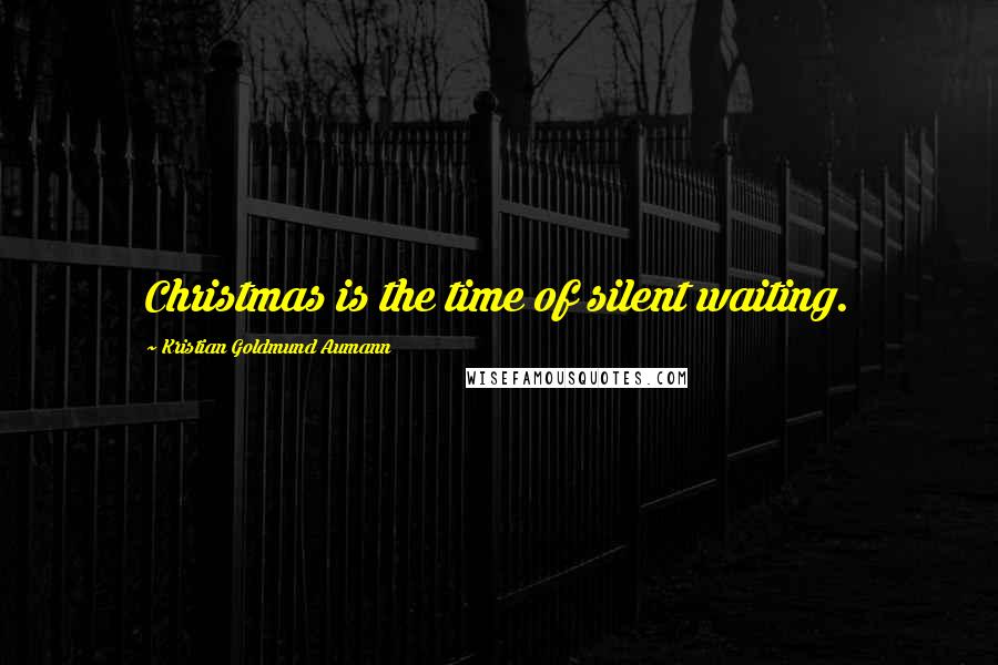 Kristian Goldmund Aumann Quotes: Christmas is the time of silent waiting.