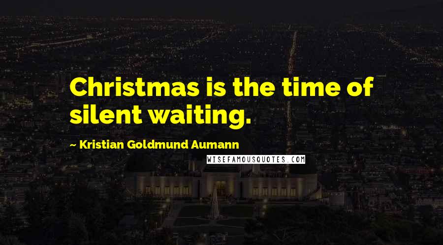 Kristian Goldmund Aumann Quotes: Christmas is the time of silent waiting.