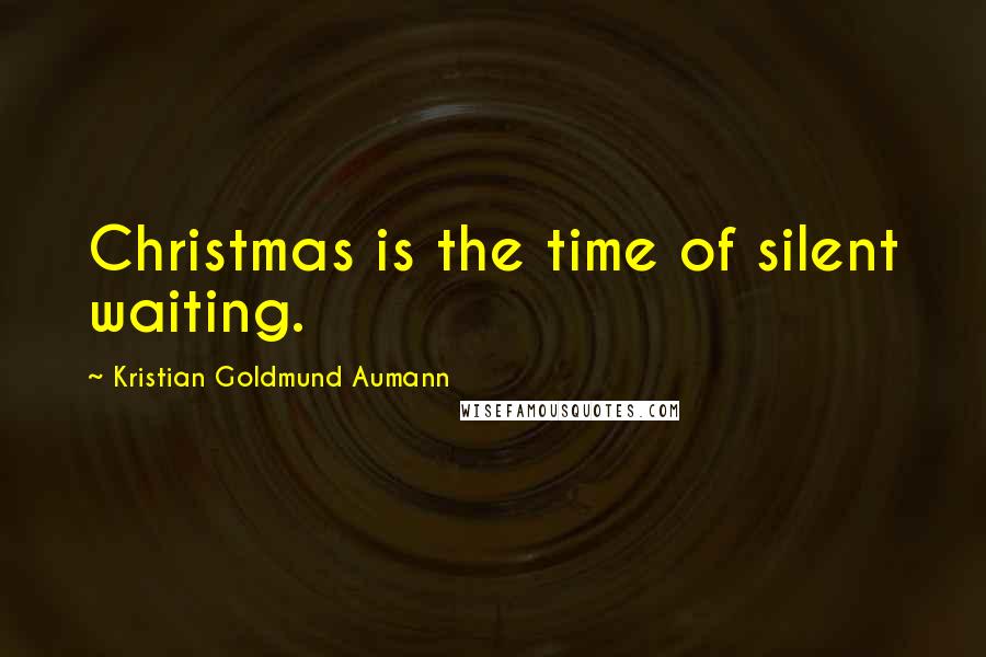 Kristian Goldmund Aumann Quotes: Christmas is the time of silent waiting.