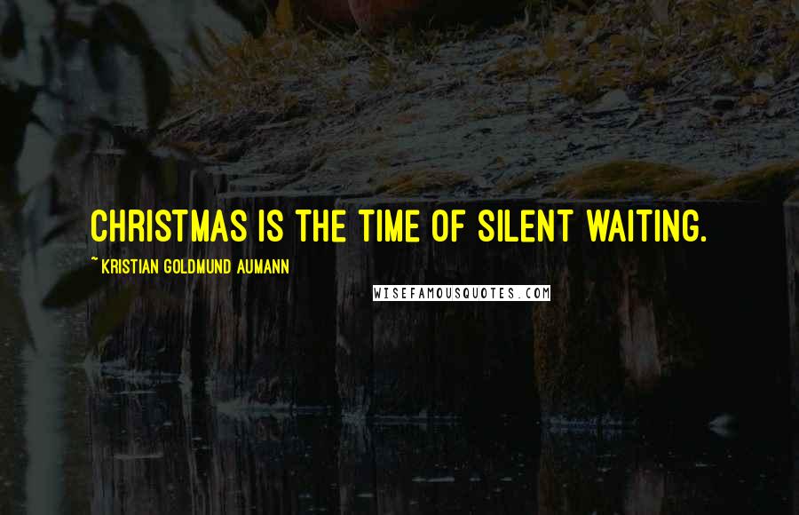 Kristian Goldmund Aumann Quotes: Christmas is the time of silent waiting.