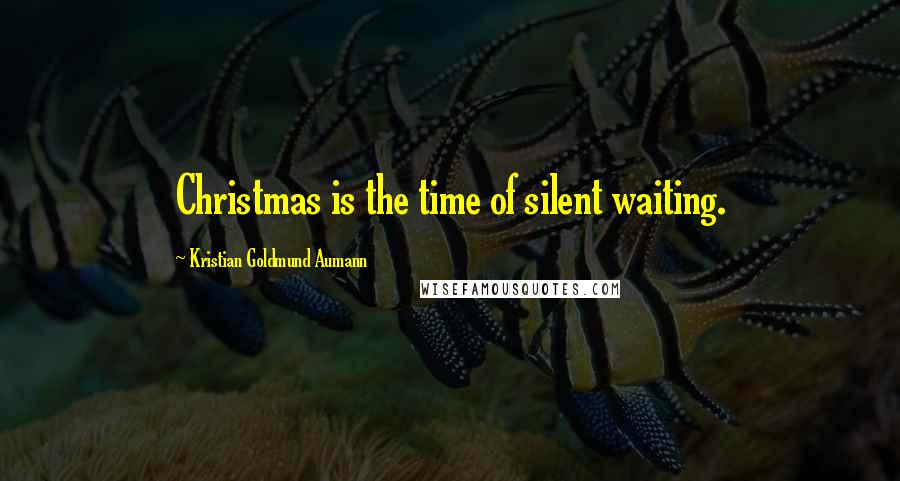 Kristian Goldmund Aumann Quotes: Christmas is the time of silent waiting.