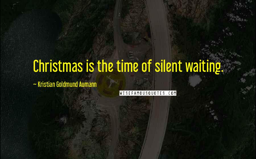 Kristian Goldmund Aumann Quotes: Christmas is the time of silent waiting.