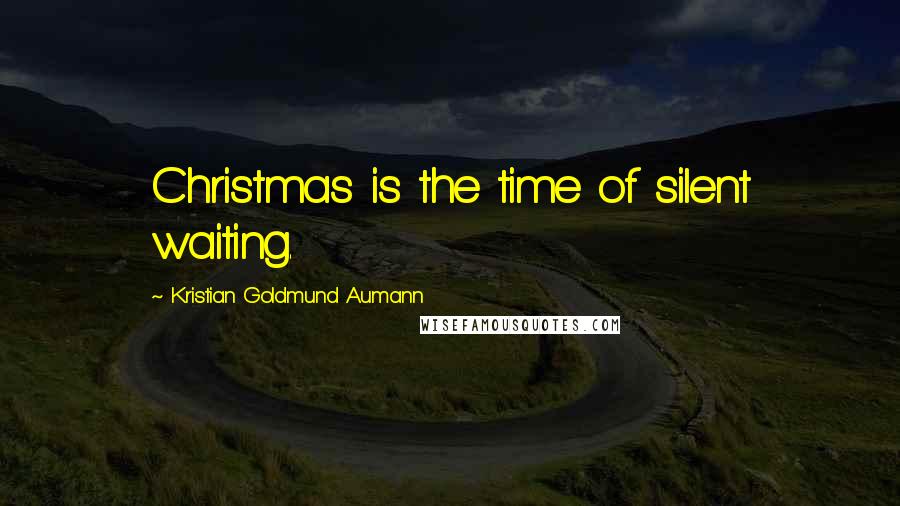 Kristian Goldmund Aumann Quotes: Christmas is the time of silent waiting.