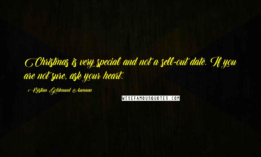 Kristian Goldmund Aumann Quotes: Christmas is very special and not a sell-out date. If you are not sure, ask your heart.