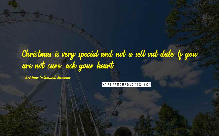 Kristian Goldmund Aumann Quotes: Christmas is very special and not a sell-out date. If you are not sure, ask your heart.