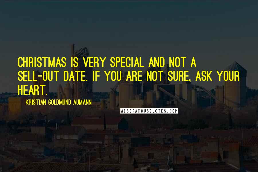 Kristian Goldmund Aumann Quotes: Christmas is very special and not a sell-out date. If you are not sure, ask your heart.