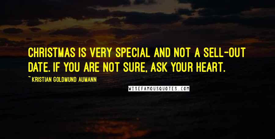 Kristian Goldmund Aumann Quotes: Christmas is very special and not a sell-out date. If you are not sure, ask your heart.