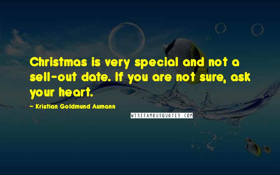 Kristian Goldmund Aumann Quotes: Christmas is very special and not a sell-out date. If you are not sure, ask your heart.