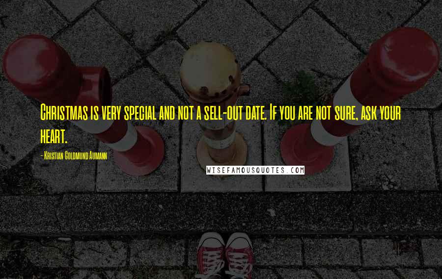 Kristian Goldmund Aumann Quotes: Christmas is very special and not a sell-out date. If you are not sure, ask your heart.