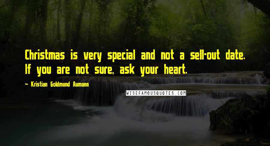 Kristian Goldmund Aumann Quotes: Christmas is very special and not a sell-out date. If you are not sure, ask your heart.