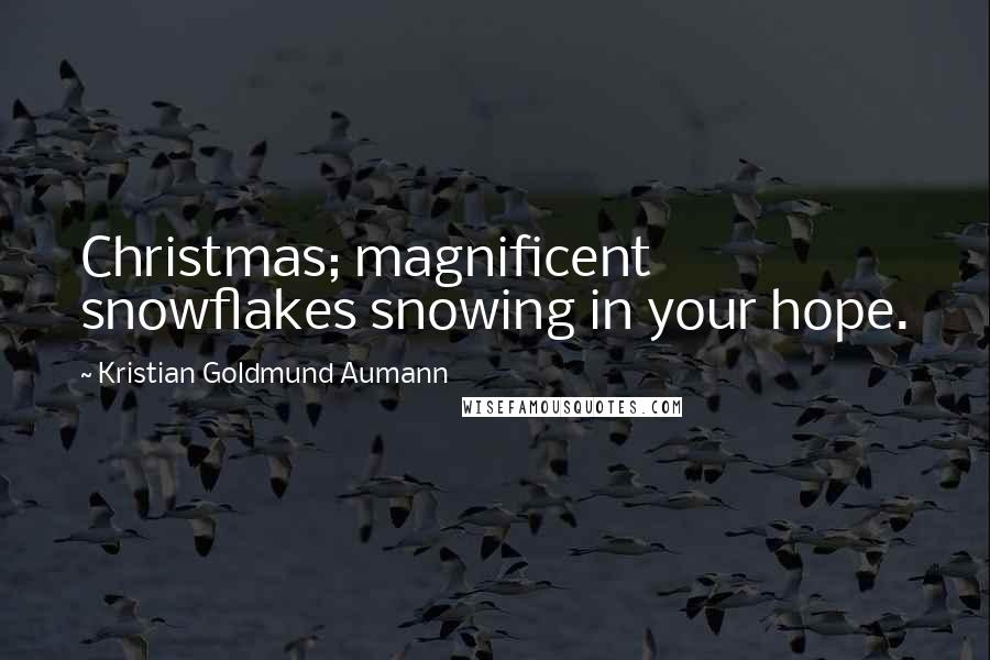 Kristian Goldmund Aumann Quotes: Christmas; magnificent snowflakes snowing in your hope.