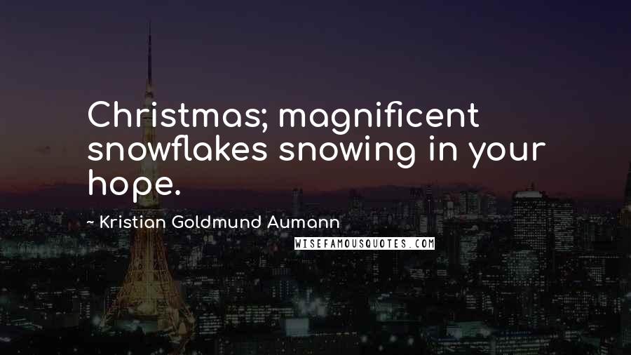 Kristian Goldmund Aumann Quotes: Christmas; magnificent snowflakes snowing in your hope.