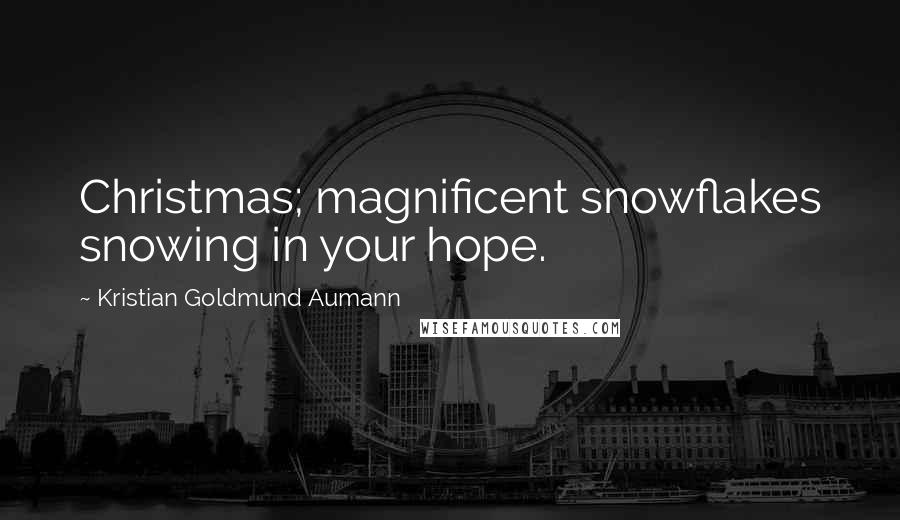 Kristian Goldmund Aumann Quotes: Christmas; magnificent snowflakes snowing in your hope.