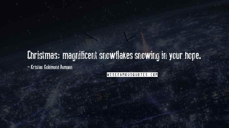 Kristian Goldmund Aumann Quotes: Christmas; magnificent snowflakes snowing in your hope.