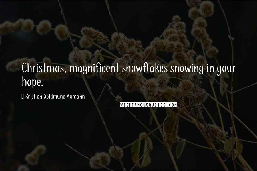 Kristian Goldmund Aumann Quotes: Christmas; magnificent snowflakes snowing in your hope.