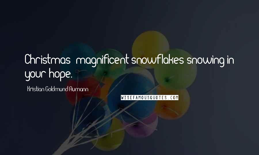 Kristian Goldmund Aumann Quotes: Christmas; magnificent snowflakes snowing in your hope.