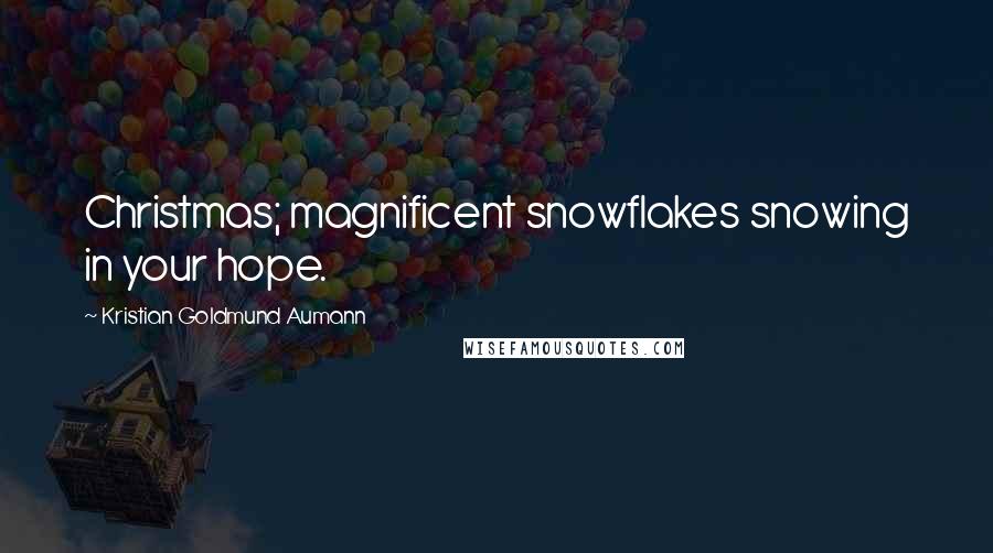 Kristian Goldmund Aumann Quotes: Christmas; magnificent snowflakes snowing in your hope.