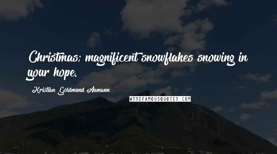 Kristian Goldmund Aumann Quotes: Christmas; magnificent snowflakes snowing in your hope.