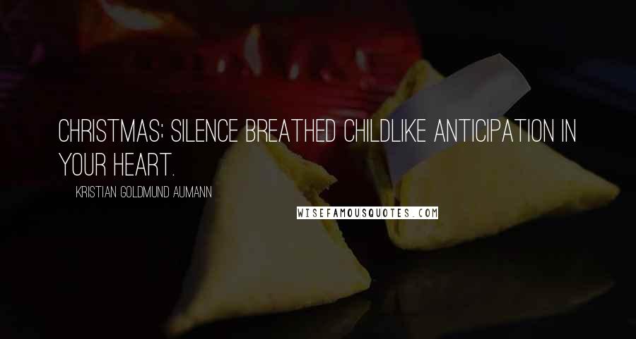 Kristian Goldmund Aumann Quotes: Christmas; silence breathed childlike anticipation in your heart.