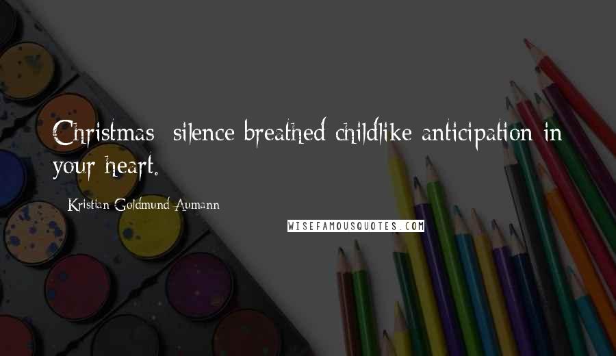 Kristian Goldmund Aumann Quotes: Christmas; silence breathed childlike anticipation in your heart.