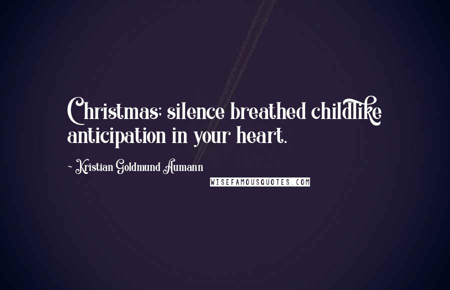 Kristian Goldmund Aumann Quotes: Christmas; silence breathed childlike anticipation in your heart.