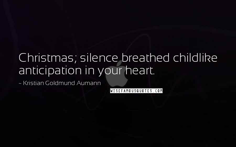 Kristian Goldmund Aumann Quotes: Christmas; silence breathed childlike anticipation in your heart.