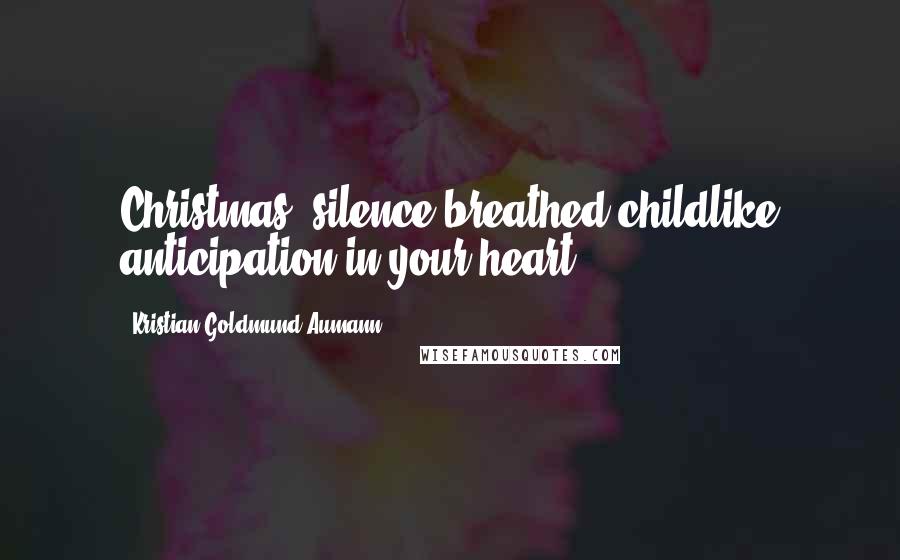 Kristian Goldmund Aumann Quotes: Christmas; silence breathed childlike anticipation in your heart.