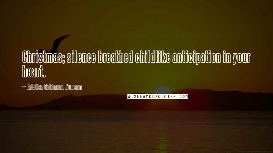 Kristian Goldmund Aumann Quotes: Christmas; silence breathed childlike anticipation in your heart.